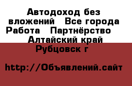 Автодоход без вложений - Все города Работа » Партнёрство   . Алтайский край,Рубцовск г.